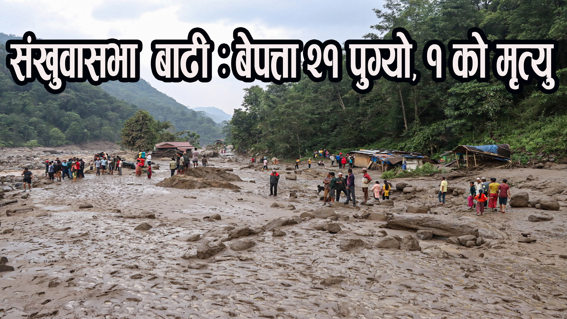 संखुवासभा बाढी : बेपत्ताको संख्या २१ पुग्यो, एकको मृत्यु